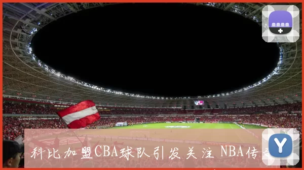 科比加盟CBA球队引发关注 NBA传奇后卫能否适应中国职业联赛