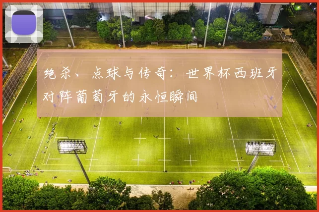 绝杀、点球与传奇：世界杯西班牙对阵葡萄牙的永恒瞬间
