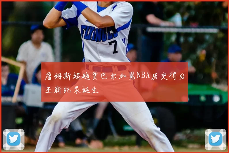 詹姆斯超越贾巴尔加冕NBA历史得分王新纪录诞生