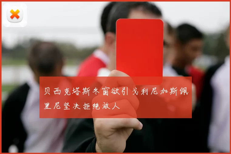 贝西克塔斯冬窗欲引戈利尼加斯佩里尼坚决拒绝放人