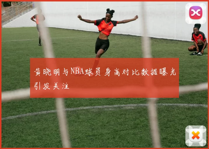 黄晓明与NBA球员身高对比数据曝光引发关注