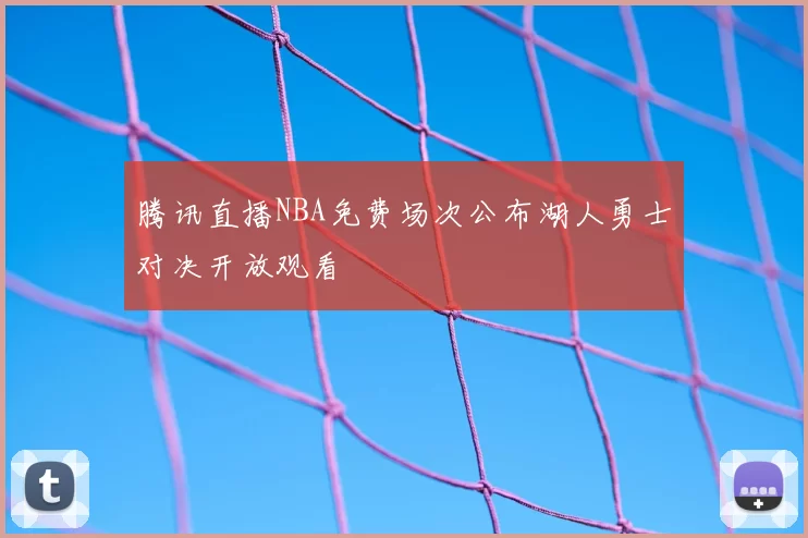 腾讯直播NBA免费场次公布湖人勇士对决开放观看
