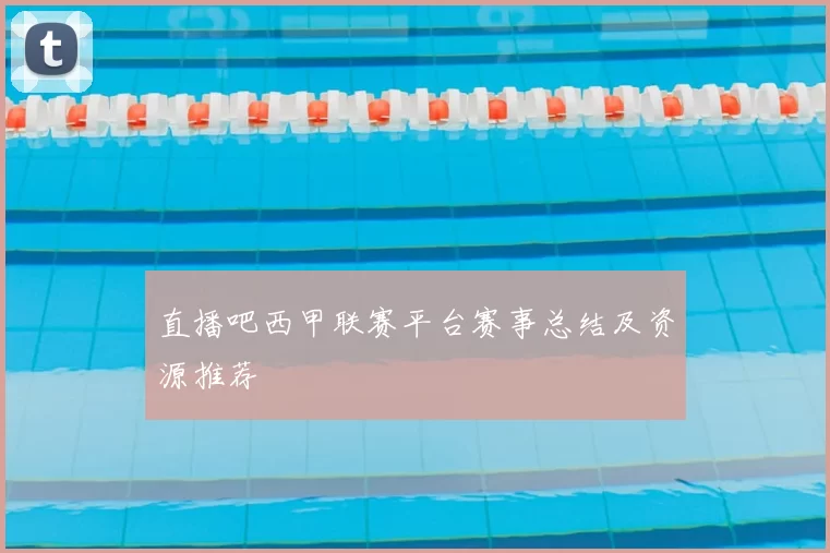 直播吧西甲联赛平台赛事总结及资源推荐