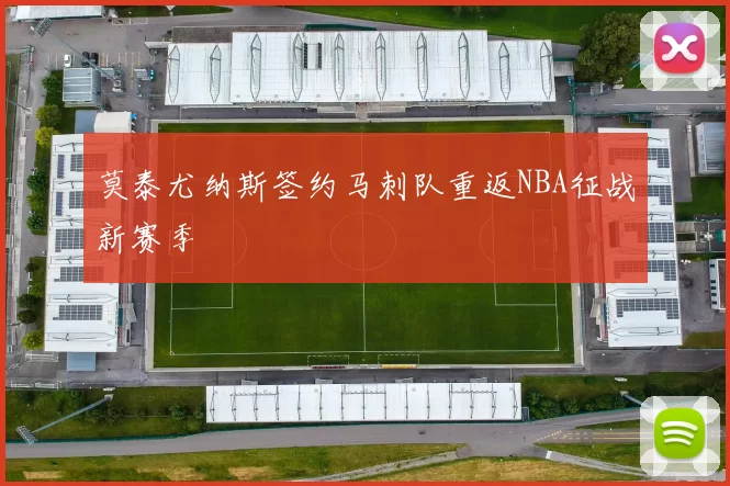 莫泰尤纳斯签约马刺队重返NBA征战新赛季