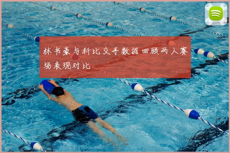 林书豪与科比交手数据回顾两人赛场表现对比
