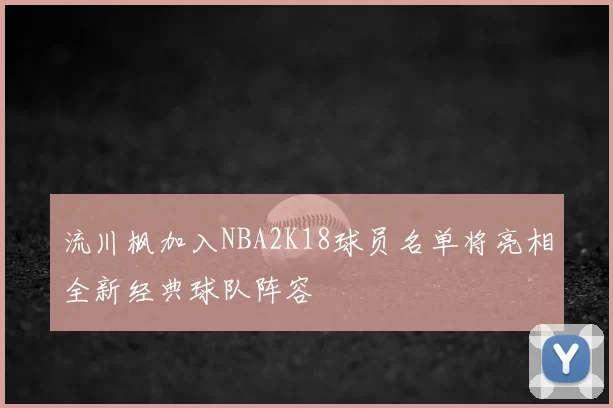 流川枫加入NBA2K18球员名单将亮相全新经典球队阵容