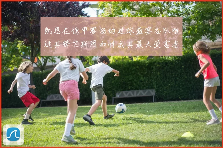 凯恩在德甲赛场的进球盛宴各队难逃其锋芒斯图加特成其最大受害者