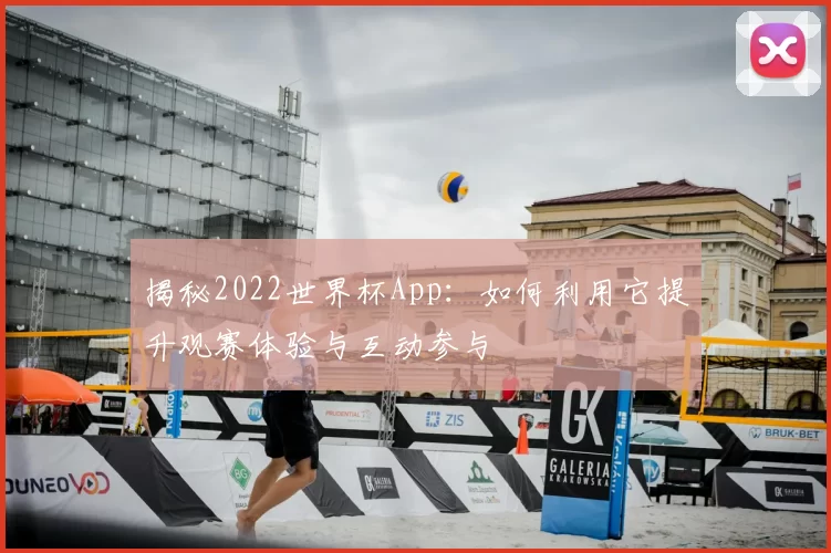 揭秘2022世界杯App：如何利用它提升观赛体验与互动参与