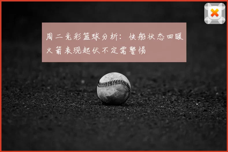 周二竞彩篮球分析：快船状态回暖火箭表现起伏不定需警惕