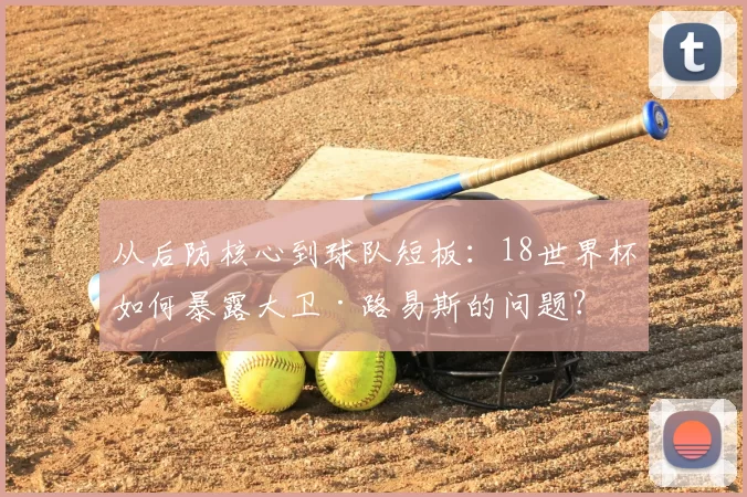 从后防核心到球队短板:18世界杯如何暴露大卫·路易斯的问题?