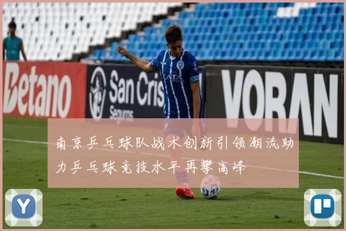 南京乒乓球队战术创新引领潮流助力乒乓球竞技水平再攀高峰