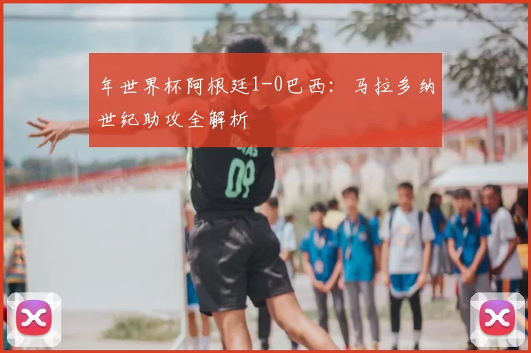 年世界杯阿根廷1-0巴西:马拉多纳世纪助攻全解析