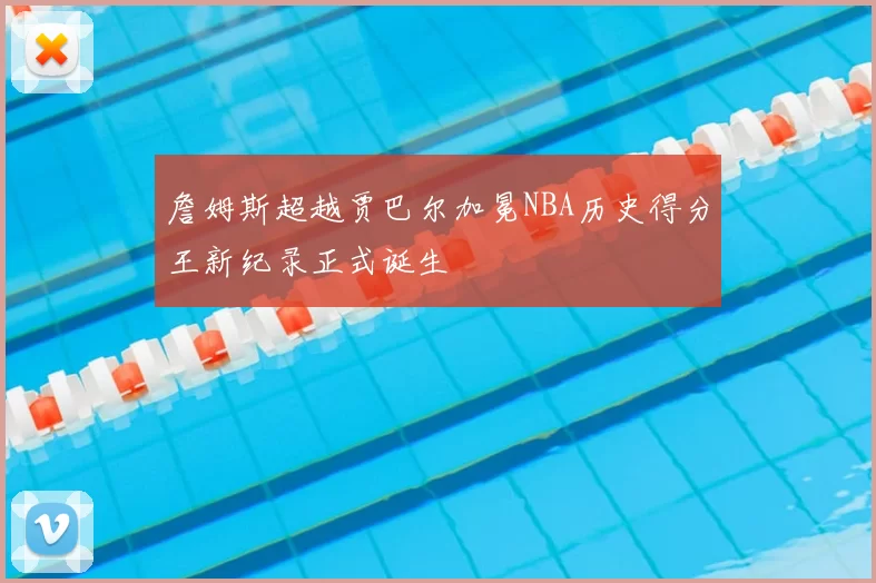 詹姆斯超越贾巴尔加冕NBA历史得分王新纪录正式诞生