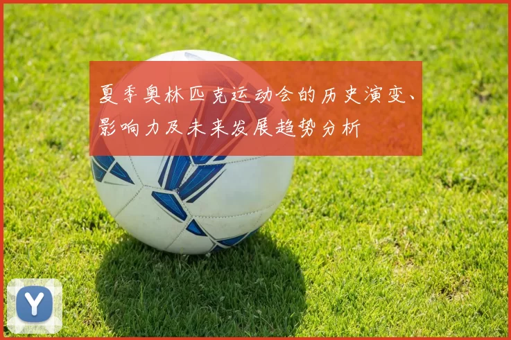 夏季奥林匹克运动会的历史演变、影响力及未来发展趋势分析