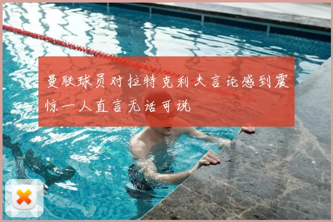 曼联球员对拉特克利夫言论感到震惊一人直言无话可说