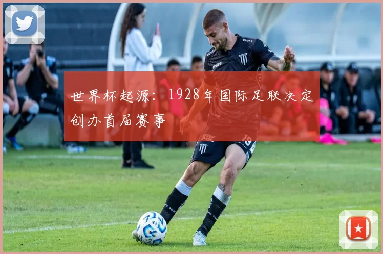 世界杯起源:1928年国际足联决定创办首届赛事