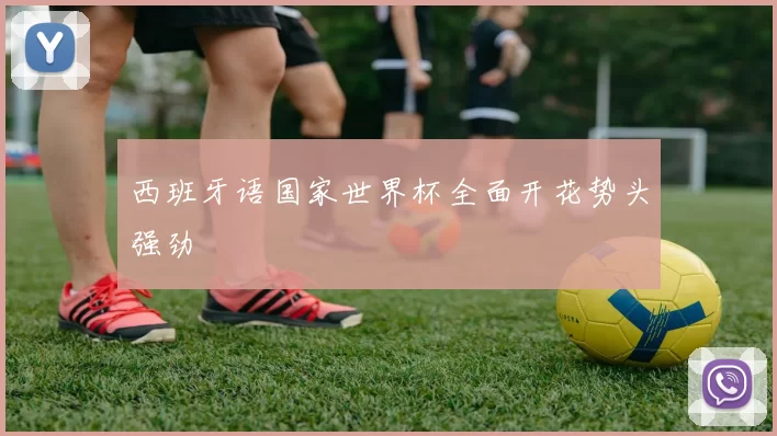 西班牙语国家世界杯全面开花势头强劲