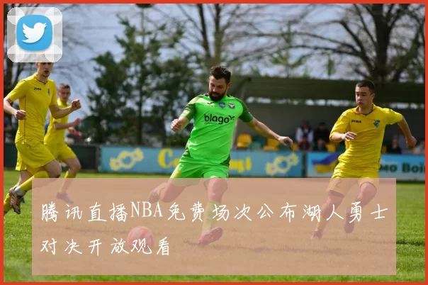 腾讯直播NBA免费场次公布湖人勇士对决开放观看