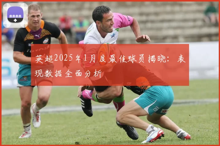 英超2025年1月度最佳球员揭晓：表现数据全面分析