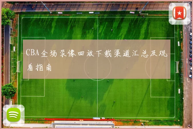 CBA全场录像回放下载渠道汇总及观看指南