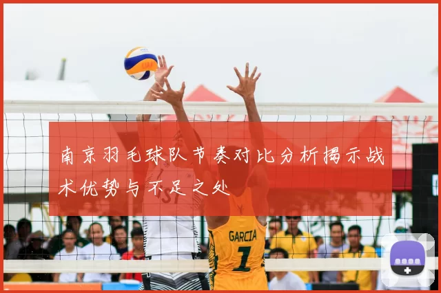 南京羽毛球队节奏对比分析揭示战术优势与不足之处