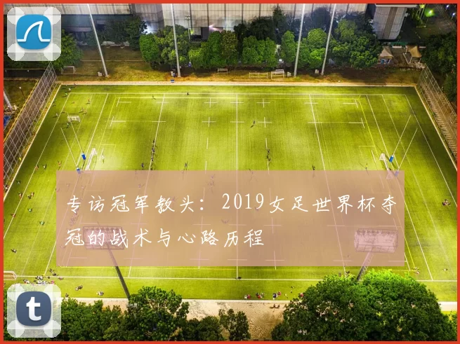 专访冠军教头:2019女足世界杯夺冠的战术与心路历程
