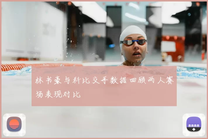 林书豪与科比交手数据回顾两人赛场表现对比