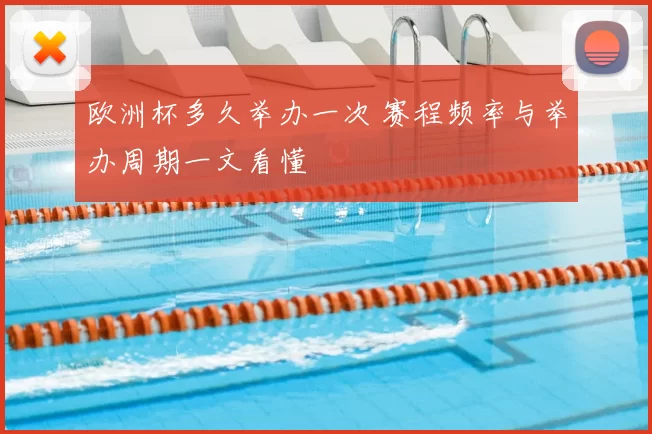 欧洲杯多久举办一次 赛程频率与举办周期一文看懂
