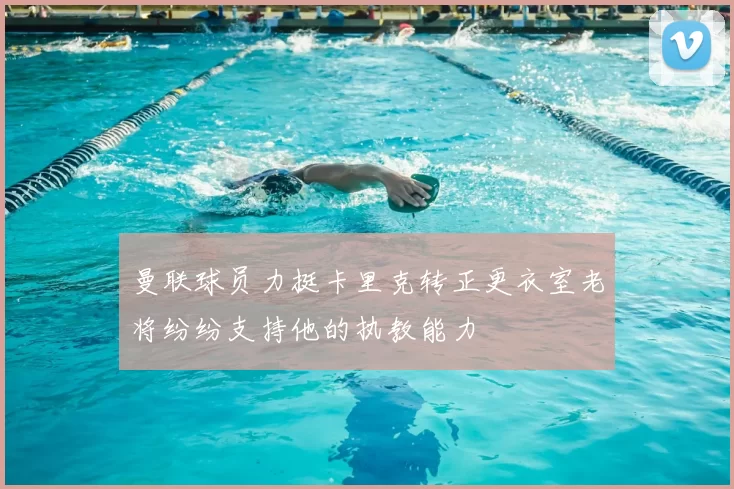 曼联球员力挺卡里克转正更衣室老将纷纷支持他的执教能力