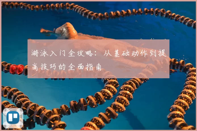 游泳入门全攻略:从基础动作到提高技巧的全面指南
