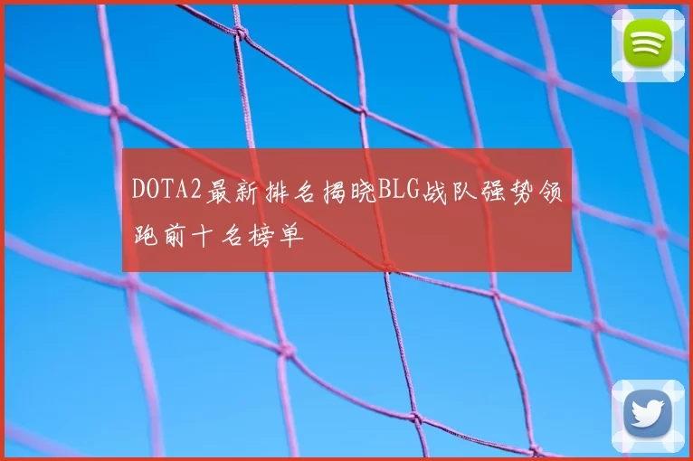 DOTA2最新排名揭晓BLG战队强势领跑前十名榜单