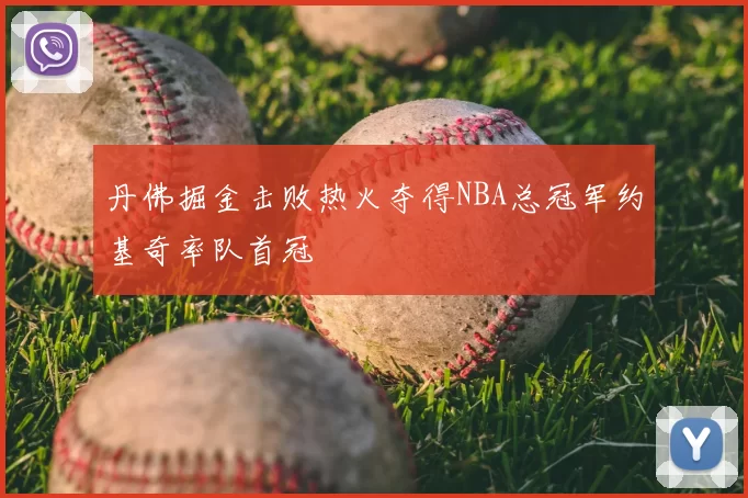 丹佛掘金击败热火夺得NBA总冠军约基奇率队首冠