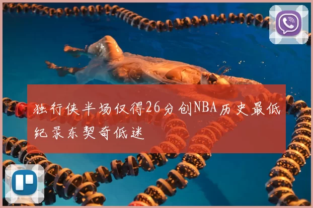 独行侠半场仅得26分创NBA历史最低纪录东契奇低迷