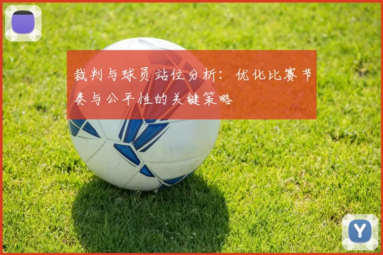 裁判与球员站位分析:优化比赛节奏与公平性的关键策略