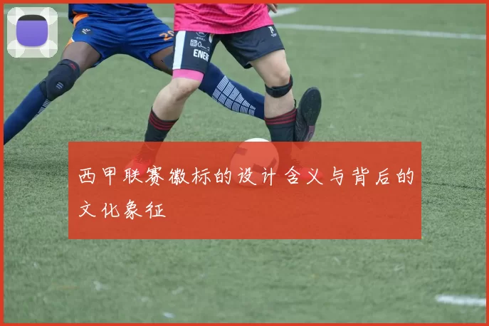 西甲联赛徽标的设计含义与背后的文化象征