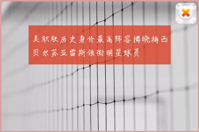 美职联历史身价最高阵容揭晓梅西贝尔苏亚雷斯领衔明星球员