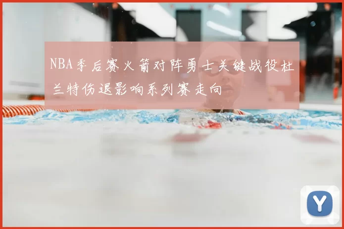 NBA季后赛火箭对阵勇士关键战役杜兰特伤退影响系列赛走向