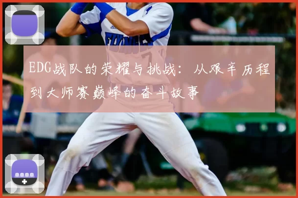 EDG战队的荣耀与挑战：从艰辛历程到大师赛巅峰的奋斗故事