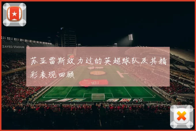 苏亚雷斯效力过的英超球队及其精彩表现回顾