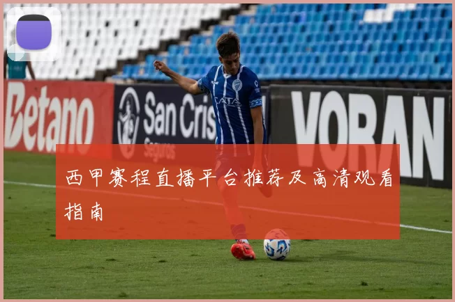 西甲赛程直播平台推荐及高清观看指南