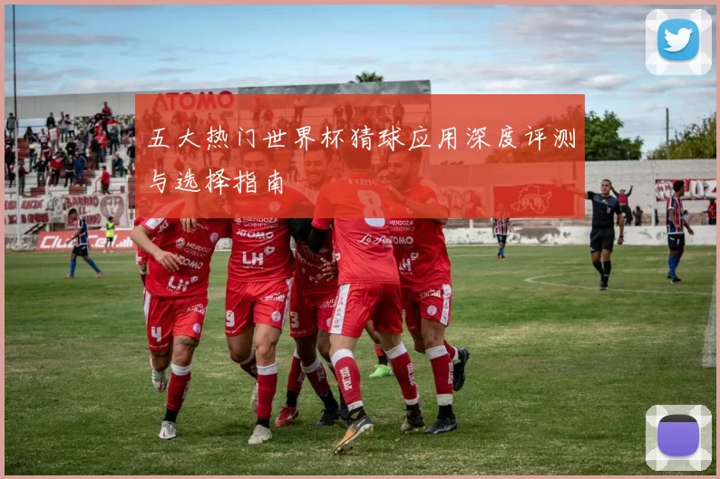 五大热门世界杯猜球应用深度评测与选择指南