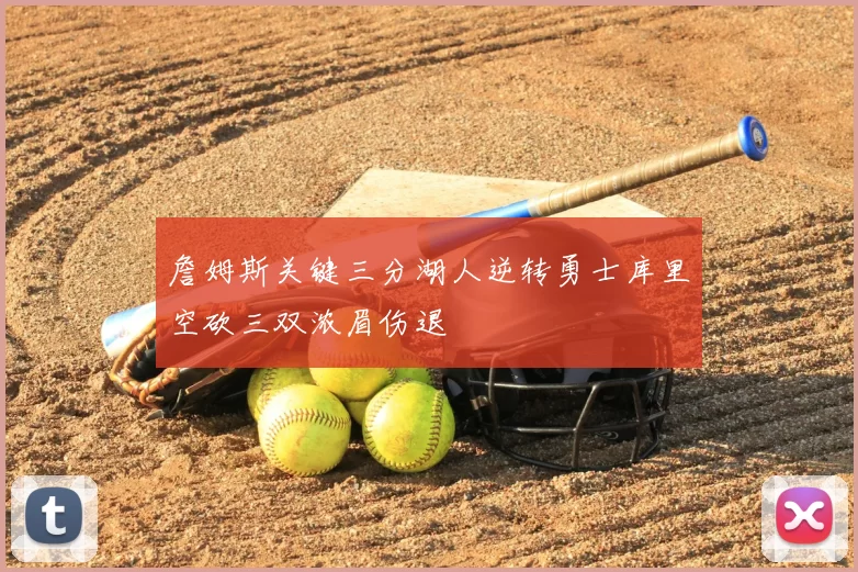 詹姆斯关键三分湖人逆转勇士库里空砍三双浓眉伤退