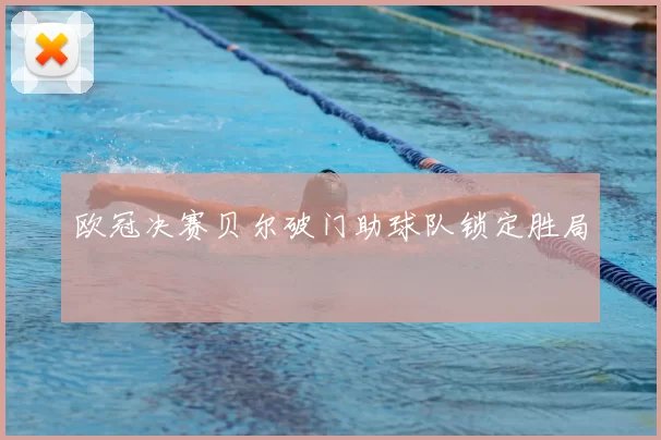 欧冠决赛贝尔破门助球队锁定胜局