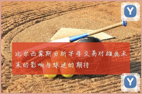 比尔西蒙斯分析字母交易对雄鹿未来的影响与球迷的期待