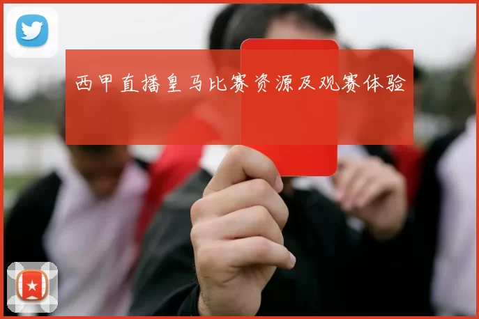 西甲直播皇马比赛资源及观赛体验