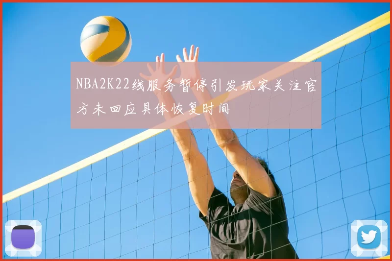 NBA2K22线服务暂停引发玩家关注官方未回应具体恢复时间