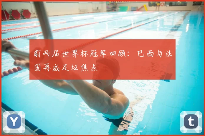 前两届世界杯冠军回顾：巴西与法国再成足坛焦点