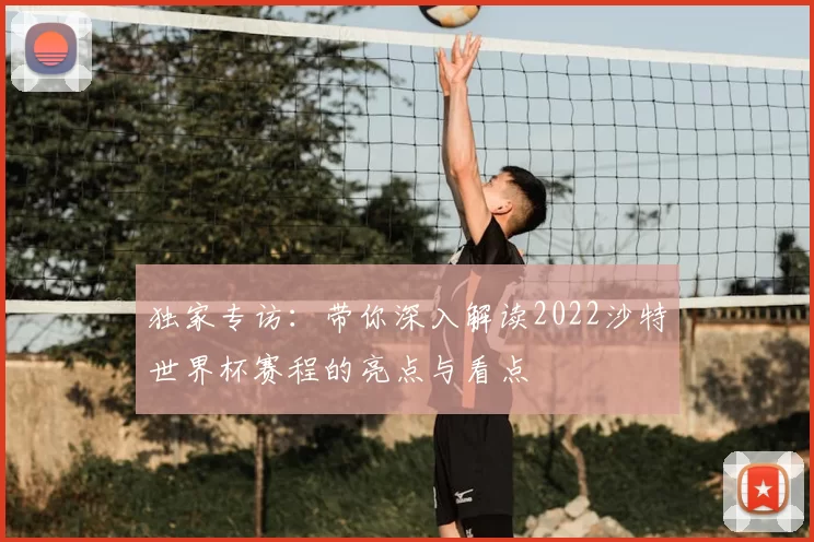 独家专访:带你深入解读2022沙特世界杯赛程的亮点与看点