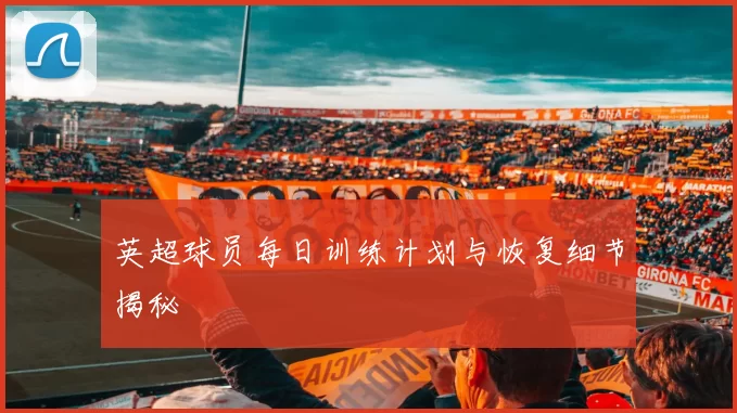 英超球员每日训练计划与恢复细节揭秘