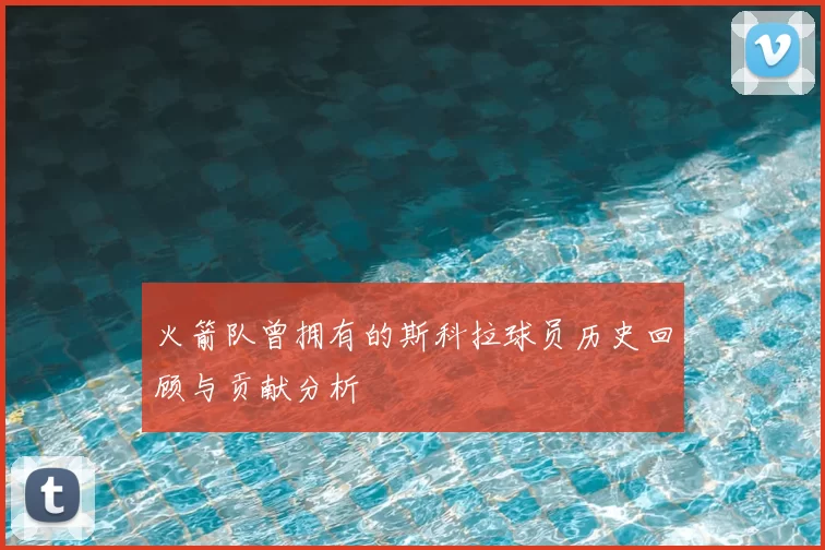 火箭队曾拥有的斯科拉球员历史回顾与贡献分析